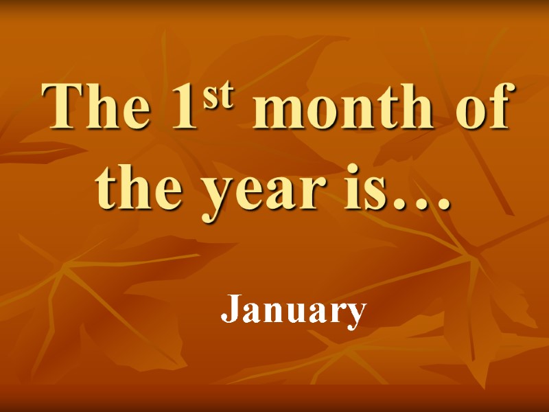 The 1st month of the year is… January